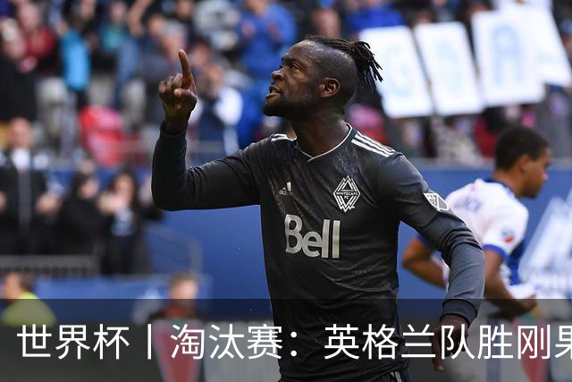 世界杯丨淘汰赛：英格兰队胜刚果（金）队
