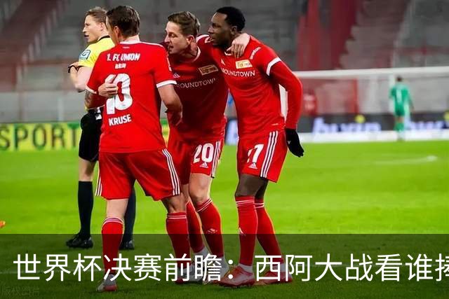 世界杯决赛前瞻：西阿大战看谁捧大力神杯 一人冲击历史神迹
