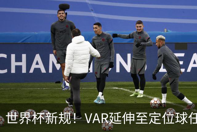 世界杯新规！VAR延伸至定位球任意球，“阿森纳战术”将失效