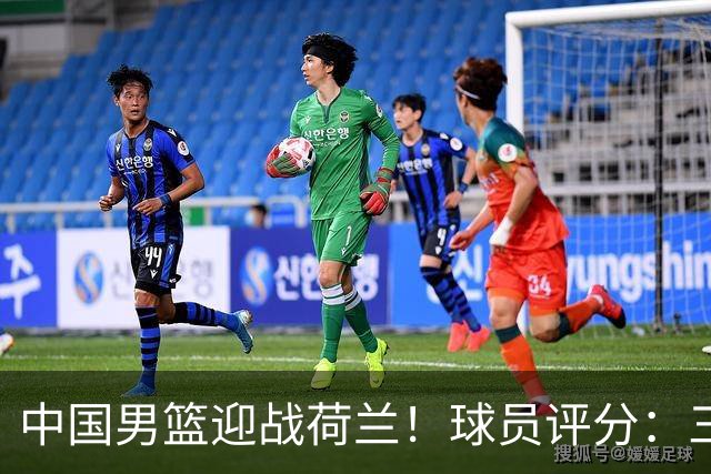 中国男篮迎战荷兰！球员评分：三人满分、五人合格、四人状态不佳