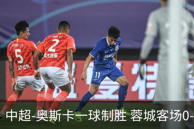 中超-奥斯卡一球制胜 蓉城客场0-1玉昆6轮不胜
