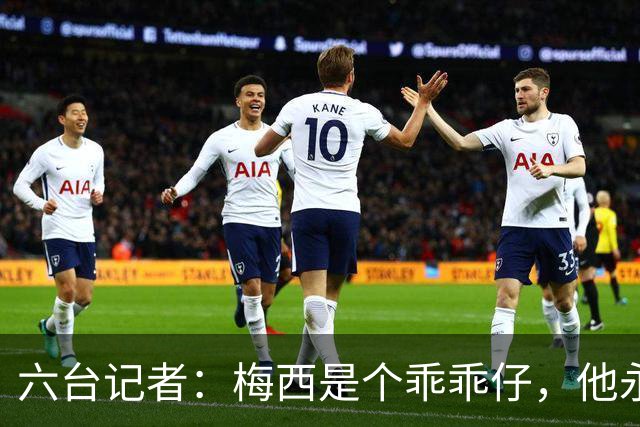 六台记者：梅西是个乖乖仔，他永远不会有C罗那种心态和求胜欲