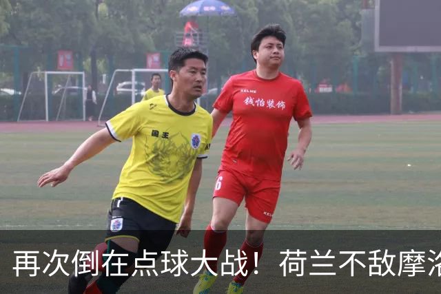 再次倒在点球大战！荷兰不敌摩洛哥止步世界杯32强