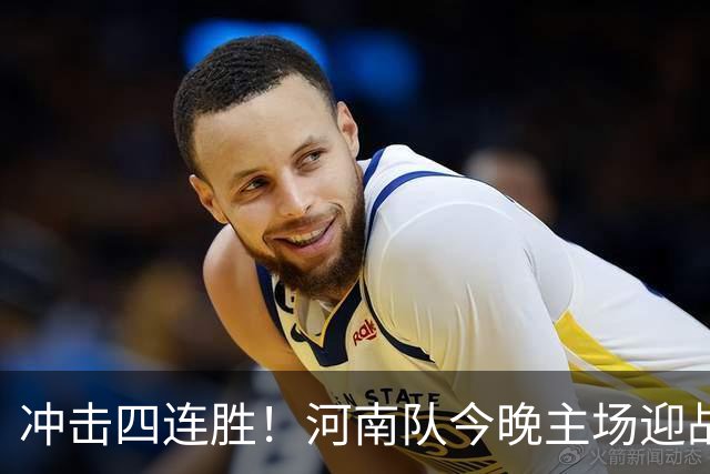 冲击四连胜！河南队今晚主场迎战浙江，能否延续胜利的火热状态？