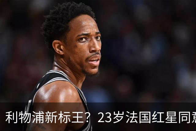 利物浦新标王？23岁法国红星同意加盟+已与主帅通话！巴黎标价1.7亿