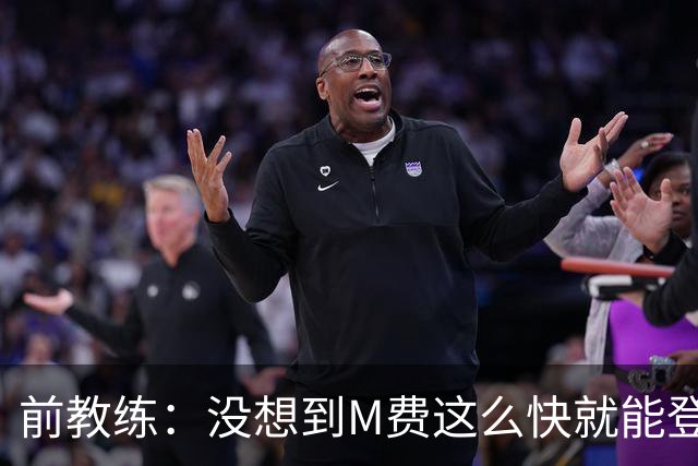 前教练：没想到M费这么快就能登陆豪门 穆帅能不断鞭策他进步