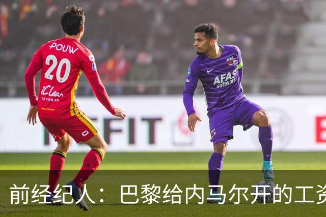 前经纪人：巴黎给内马尔开的工资是巴萨的2倍，说到底还是钱
