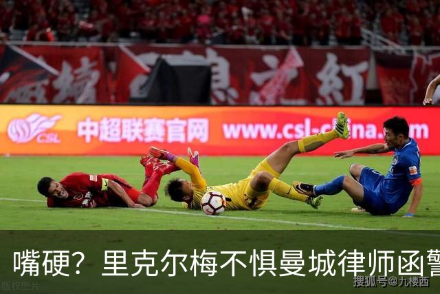 嘴硬？里克尔梅不惧曼城律师函警告：佛爷能签菲戈，我就能签哈兰德