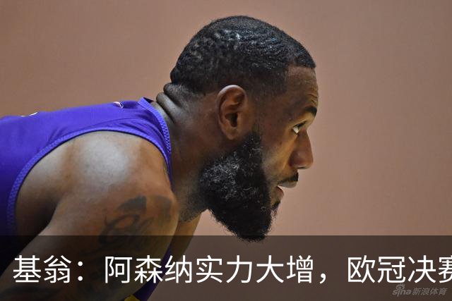 基翁：阿森纳实力大增，欧冠决赛有望逆袭巴黎