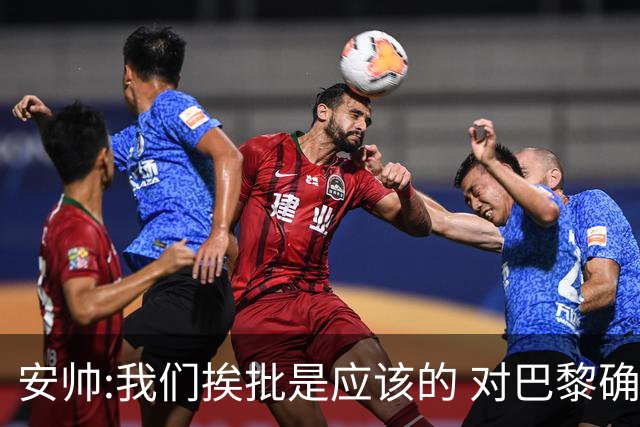 安帅:我们挨批是应该的 对巴黎确实踢得糟糕