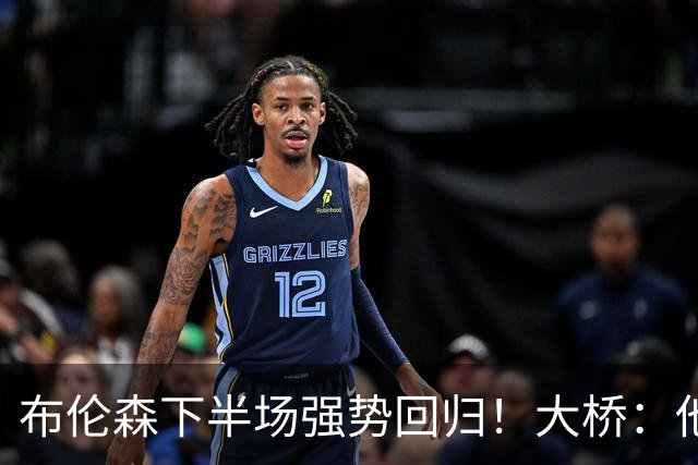 布伦森下半场强势回归！大桥：他会继续战斗 我们紧随其后一起拼