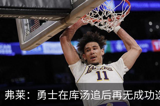 弗莱：勇士在库汤追后再无成功选秀 估计库里退役后要沉沦5-10年