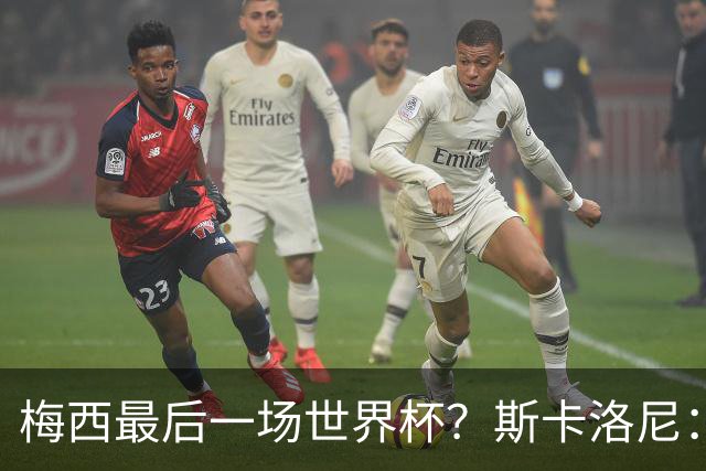梅西最后一场世界杯？斯卡洛尼：谁知道呢？我们还没聊过这个