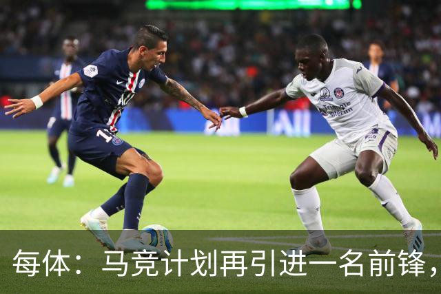 每体：马竞计划再引进一名前锋，帕尔多和特雷索尔迪进入选援视野
