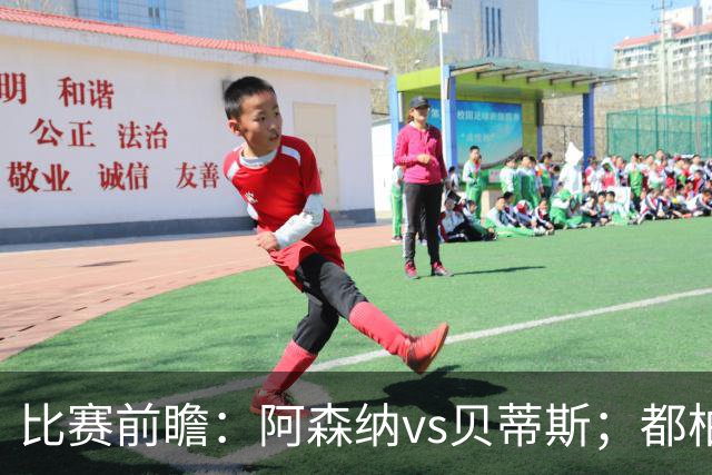 比赛前瞻：阿森纳vs贝蒂斯；都柏林之战，贝莱林面对老东家