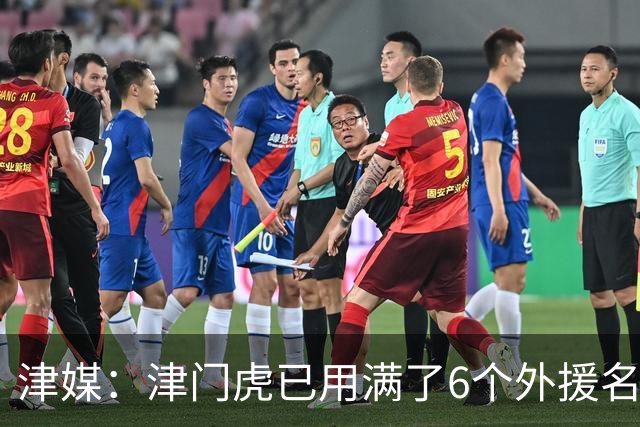 津媒：津门虎已用满了6个外援名额，夏窗难进行实质性补强