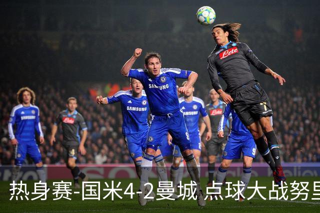 热身赛-国米4-2曼城 点球大战努里胡桑诺夫尼科罚失