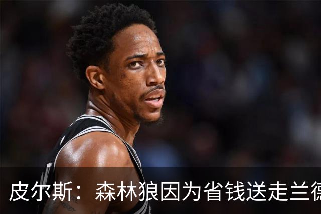 皮尔斯：森林狼因为省钱送走兰德尔 可能会导致爱德华兹申请交易