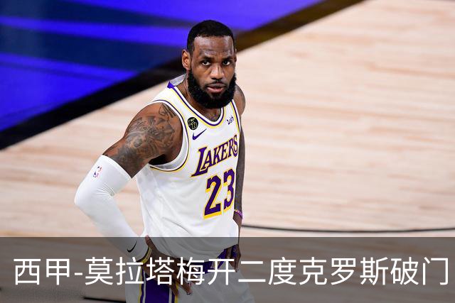 西甲-莫拉塔梅开二度克罗斯破门 马竞3-1皇马