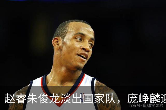 赵睿朱俊龙淡出国家队，庞峥麟迎来机遇，林葳三大短板难进队