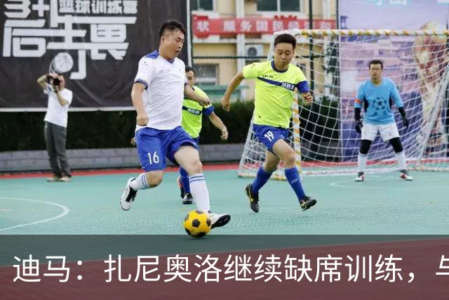 迪马：扎尼奥洛继续缺席训练，与乌迪内斯正式续约后便会回归