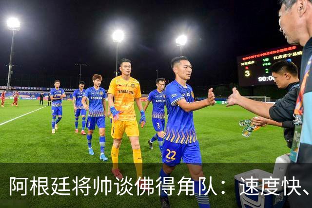 阿根廷将帅谈佛得角队：速度快、难缠、强大……