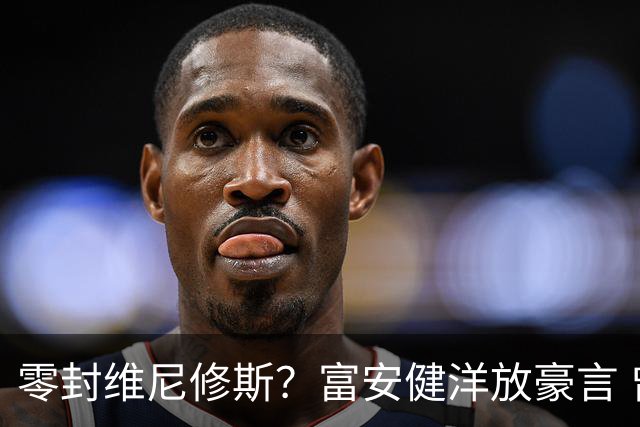 零封维尼修斯？富安健洋放豪言 曾成功防住萨拉赫孙兴慜