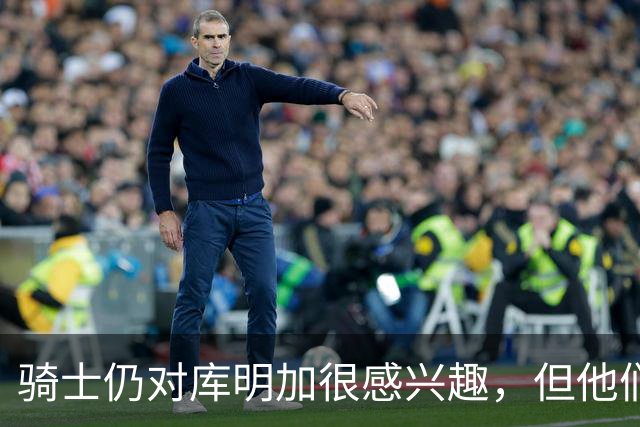 骑士仍对库明加很感兴趣，但他们无法向老鹰提供一份合适的报价？
