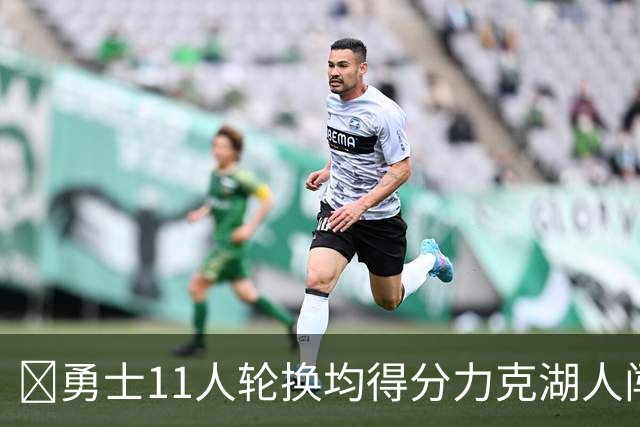 🏀勇士11人轮换均得分力克湖人闯入决赛 伦德博格15分 卡尔17分