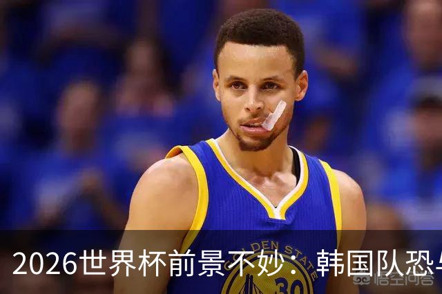 2026世界杯前景不妙：韩国队恐与南非争夺小组垫底！