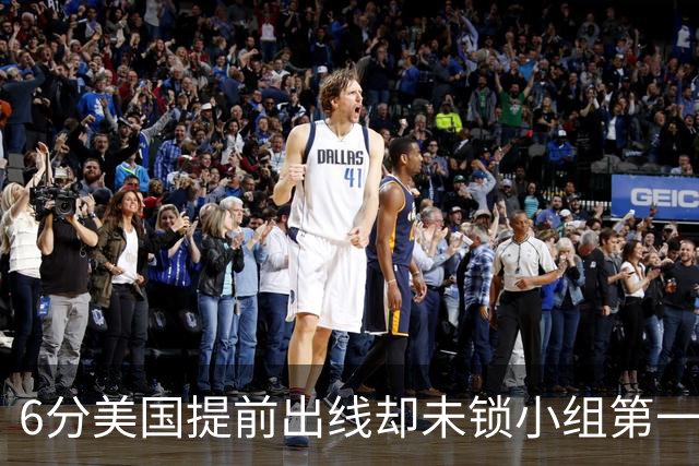 6分美国提前出线却未锁小组第一 极端情况下有可能第三