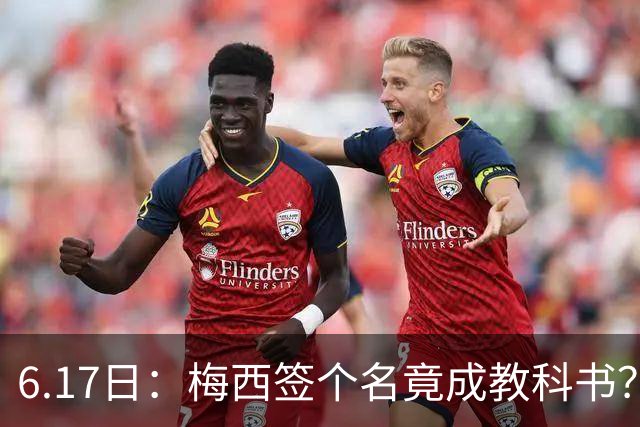 6.17日：梅西签个名竟成教科书？女球迷掀衣起哄他一眼没多看，这份定力真比进球还圈粉
