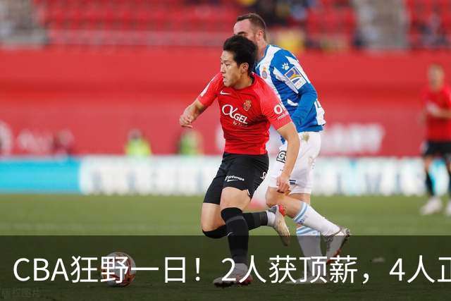 CBA狂野一日！2人获顶薪，4人正式签约，徐杰、赵继伟陷交易流言