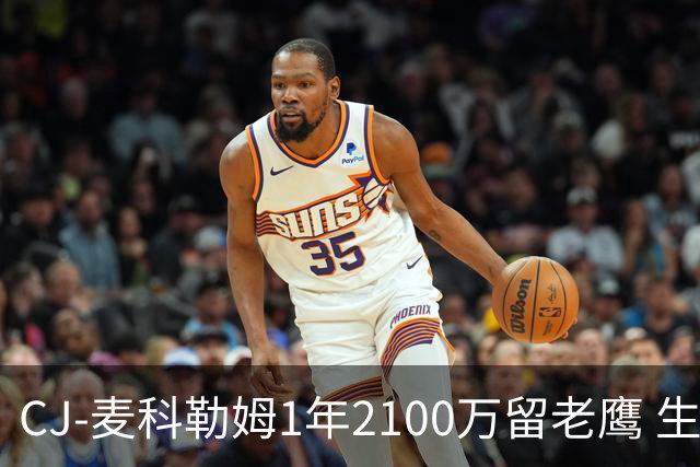 CJ-麦科勒姆1年2100万留老鹰 生涯总薪资突破3亿美元